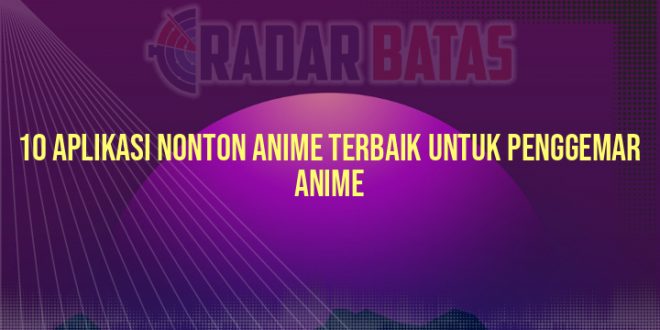 10 Aplikasi Nonton Anime Terbaik untuk Penggemar Anime