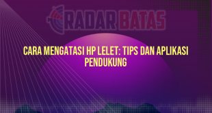 Cara Mengatasi HP Lelet: Tips dan Aplikasi Pendukung