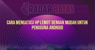 Cara Mengatasi HP Lemot dengan Mudah untuk Pengguna Android