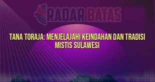 Tana Toraja: Menjelajahi Keindahan dan Tradisi Mistis Sulawesi