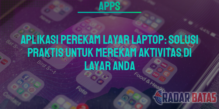 Aplikasi Perekam Layar Laptop Solusi Praktis Untuk Merekam Aktivitas